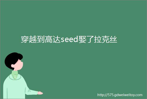 穿越到高达seed娶了拉克丝