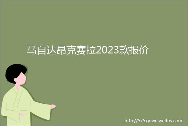 马自达昂克赛拉2023款报价