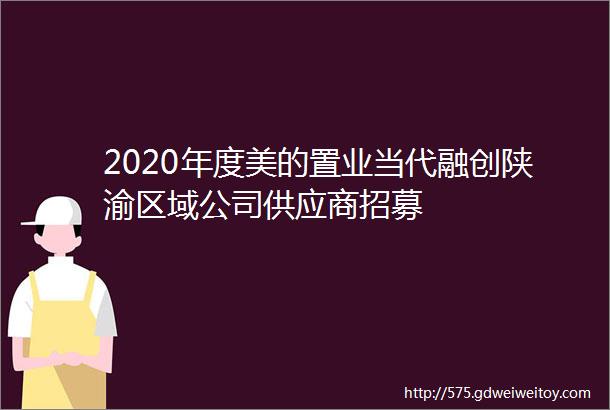 2020年度美的置业当代融创陕渝区域公司供应商招募